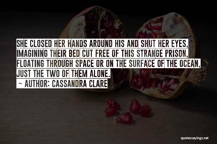 Cassandra Clare Quotes: She Closed Her Hands Around His And Shut Her Eyes, Imagining Their Bed Cut Free Of This Strange Prison, Floating