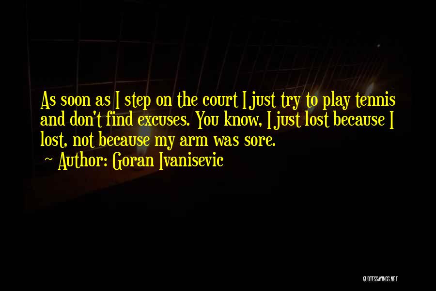 Goran Ivanisevic Quotes: As Soon As I Step On The Court I Just Try To Play Tennis And Don't Find Excuses. You Know,