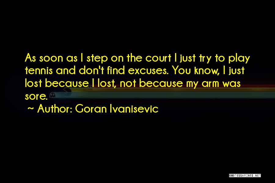 Goran Ivanisevic Quotes: As Soon As I Step On The Court I Just Try To Play Tennis And Don't Find Excuses. You Know,