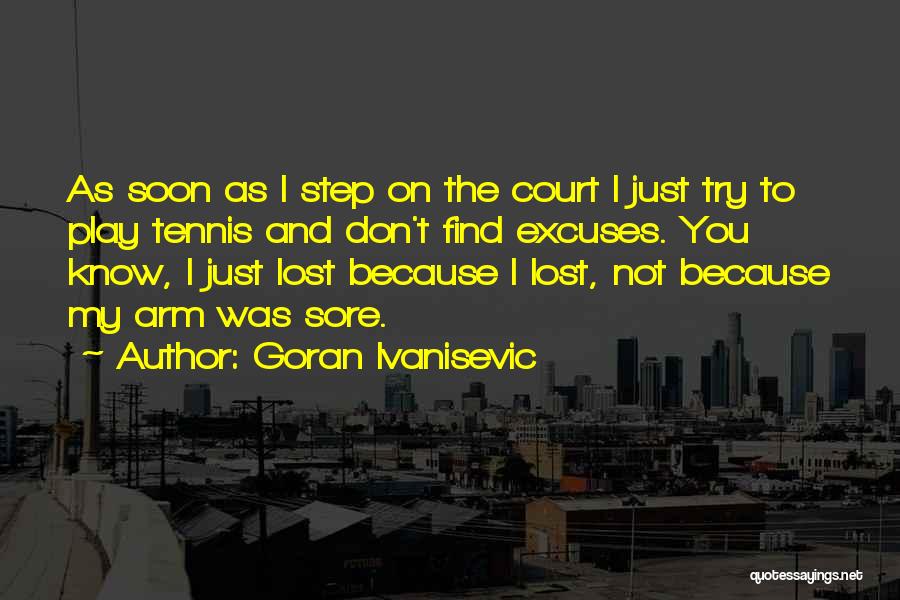 Goran Ivanisevic Quotes: As Soon As I Step On The Court I Just Try To Play Tennis And Don't Find Excuses. You Know,