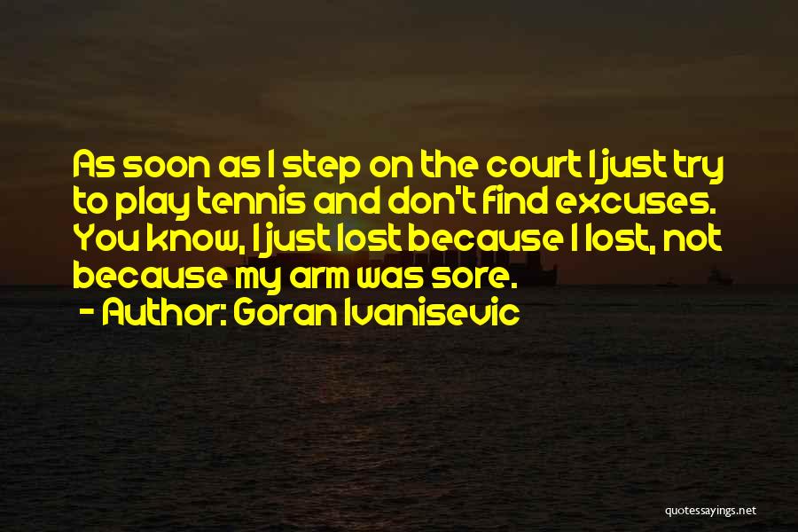 Goran Ivanisevic Quotes: As Soon As I Step On The Court I Just Try To Play Tennis And Don't Find Excuses. You Know,