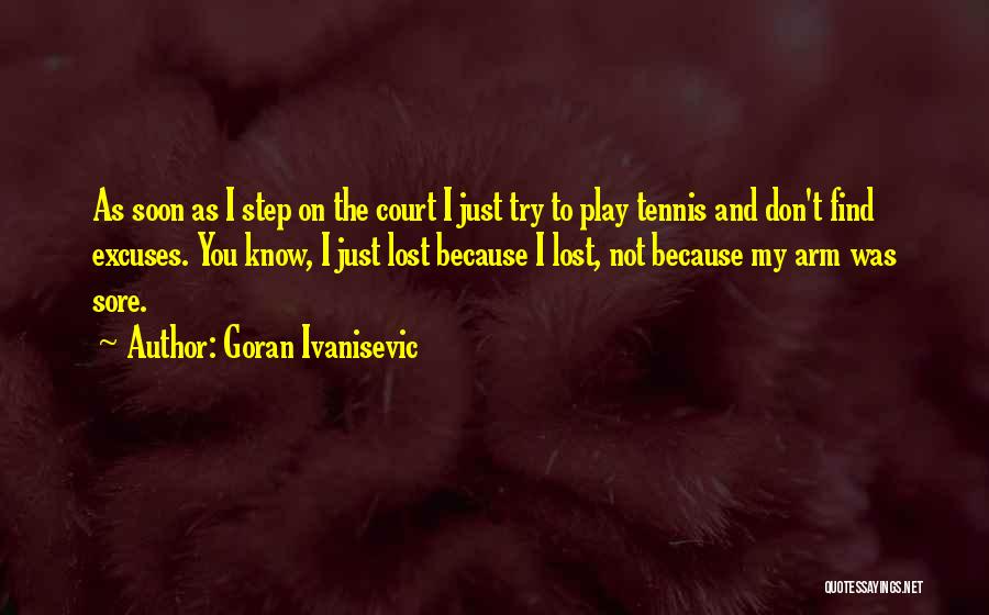 Goran Ivanisevic Quotes: As Soon As I Step On The Court I Just Try To Play Tennis And Don't Find Excuses. You Know,