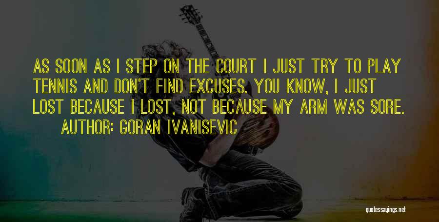 Goran Ivanisevic Quotes: As Soon As I Step On The Court I Just Try To Play Tennis And Don't Find Excuses. You Know,