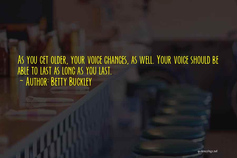 Betty Buckley Quotes: As You Get Older, Your Voice Changes, As Well. Your Voice Should Be Able To Last As Long As You