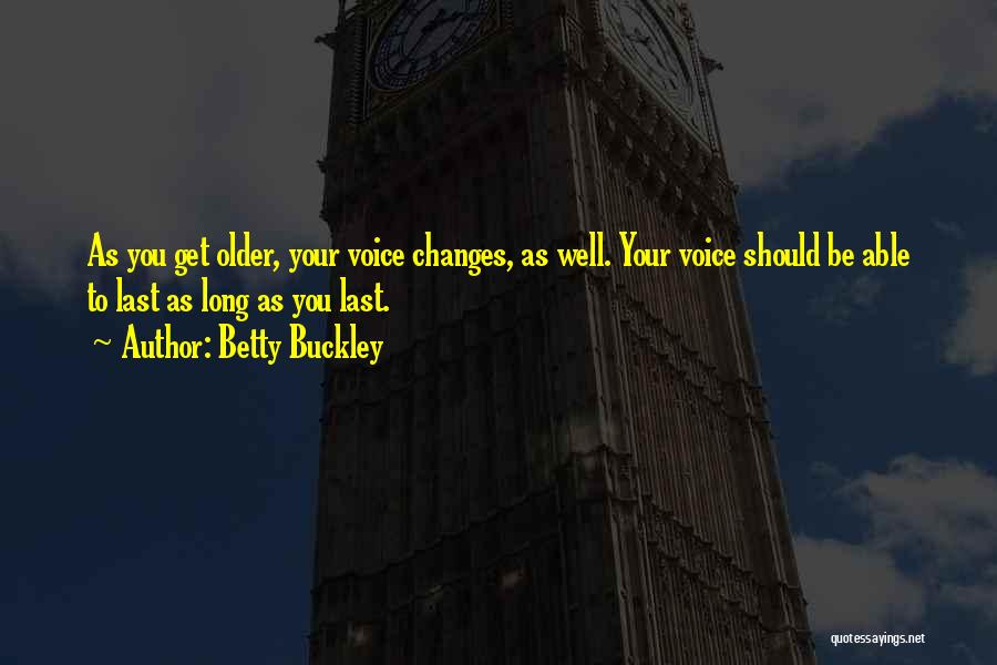 Betty Buckley Quotes: As You Get Older, Your Voice Changes, As Well. Your Voice Should Be Able To Last As Long As You