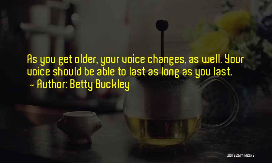 Betty Buckley Quotes: As You Get Older, Your Voice Changes, As Well. Your Voice Should Be Able To Last As Long As You