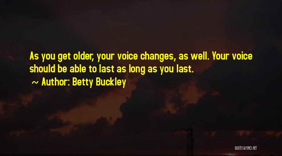 Betty Buckley Quotes: As You Get Older, Your Voice Changes, As Well. Your Voice Should Be Able To Last As Long As You