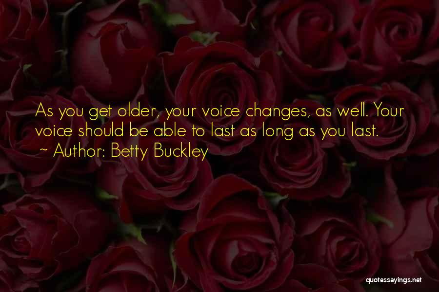 Betty Buckley Quotes: As You Get Older, Your Voice Changes, As Well. Your Voice Should Be Able To Last As Long As You