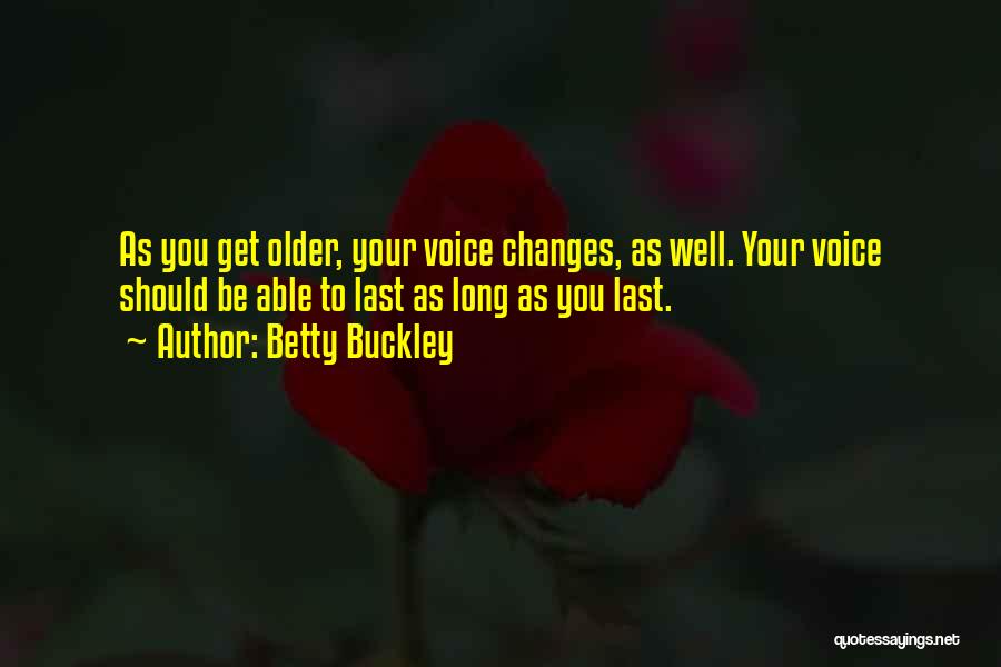 Betty Buckley Quotes: As You Get Older, Your Voice Changes, As Well. Your Voice Should Be Able To Last As Long As You