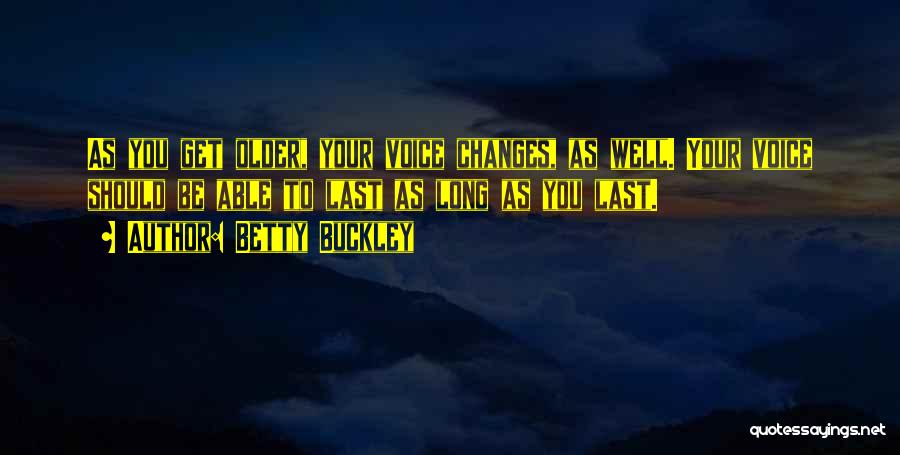 Betty Buckley Quotes: As You Get Older, Your Voice Changes, As Well. Your Voice Should Be Able To Last As Long As You