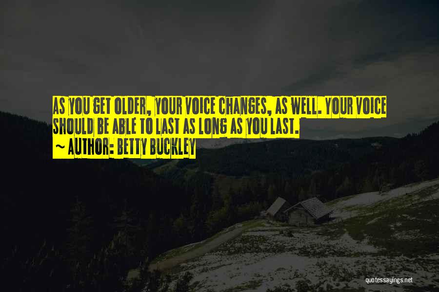 Betty Buckley Quotes: As You Get Older, Your Voice Changes, As Well. Your Voice Should Be Able To Last As Long As You