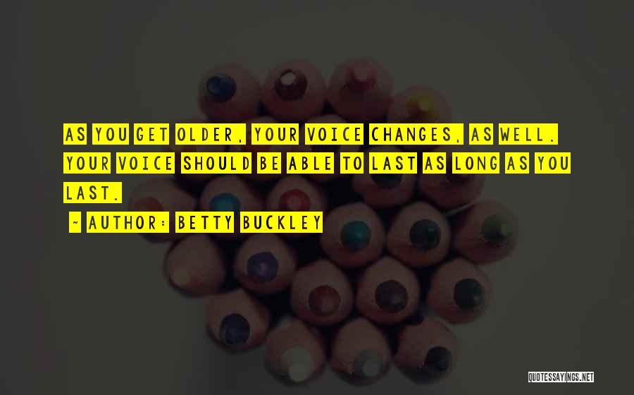 Betty Buckley Quotes: As You Get Older, Your Voice Changes, As Well. Your Voice Should Be Able To Last As Long As You