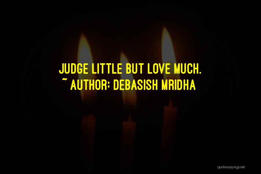 Debasish Mridha Quotes: Judge Little But Love Much.
