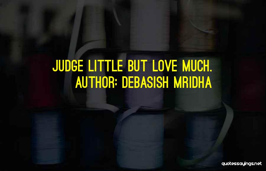 Debasish Mridha Quotes: Judge Little But Love Much.