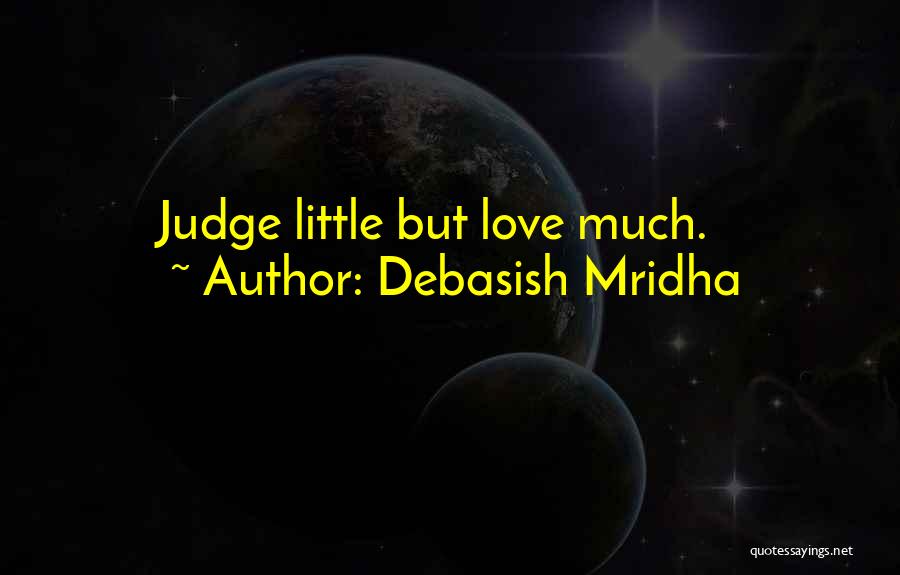 Debasish Mridha Quotes: Judge Little But Love Much.