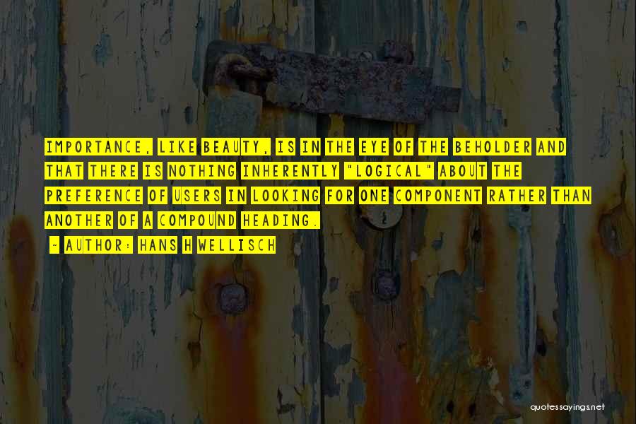 Hans H Wellisch Quotes: Importance, Like Beauty, Is In The Eye Of The Beholder And That There Is Nothing Inherently Logical About The Preference