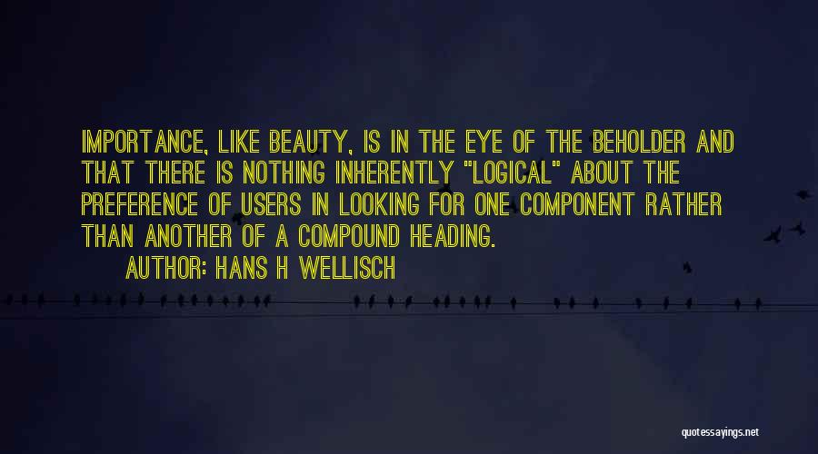 Hans H Wellisch Quotes: Importance, Like Beauty, Is In The Eye Of The Beholder And That There Is Nothing Inherently Logical About The Preference
