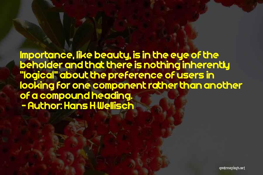 Hans H Wellisch Quotes: Importance, Like Beauty, Is In The Eye Of The Beholder And That There Is Nothing Inherently Logical About The Preference