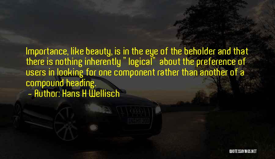 Hans H Wellisch Quotes: Importance, Like Beauty, Is In The Eye Of The Beholder And That There Is Nothing Inherently Logical About The Preference