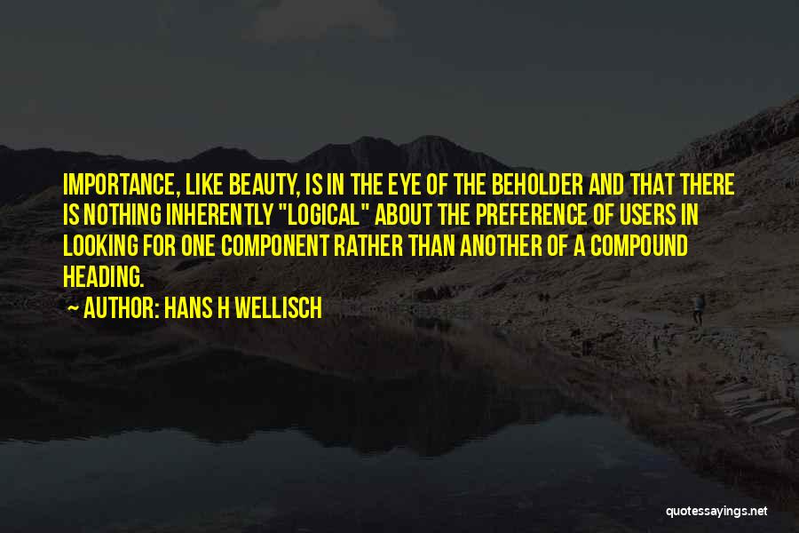 Hans H Wellisch Quotes: Importance, Like Beauty, Is In The Eye Of The Beholder And That There Is Nothing Inherently Logical About The Preference