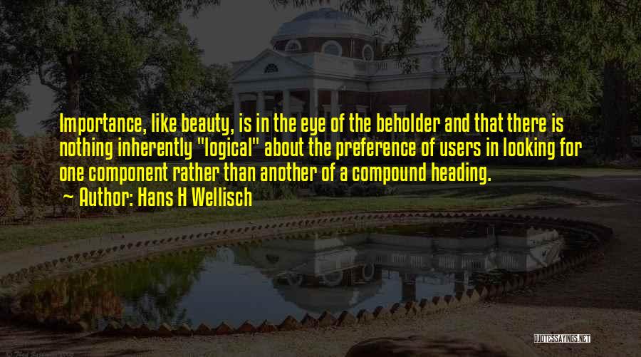 Hans H Wellisch Quotes: Importance, Like Beauty, Is In The Eye Of The Beholder And That There Is Nothing Inherently Logical About The Preference