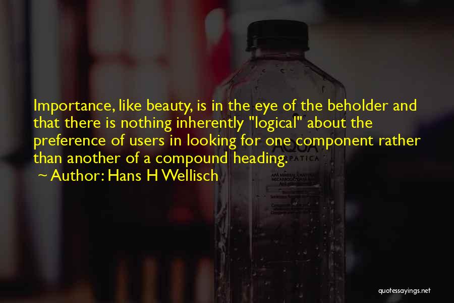 Hans H Wellisch Quotes: Importance, Like Beauty, Is In The Eye Of The Beholder And That There Is Nothing Inherently Logical About The Preference