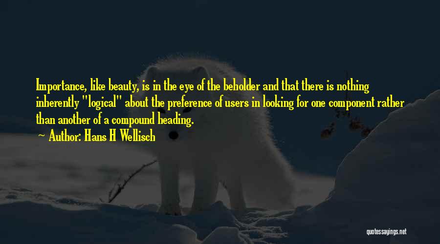 Hans H Wellisch Quotes: Importance, Like Beauty, Is In The Eye Of The Beholder And That There Is Nothing Inherently Logical About The Preference