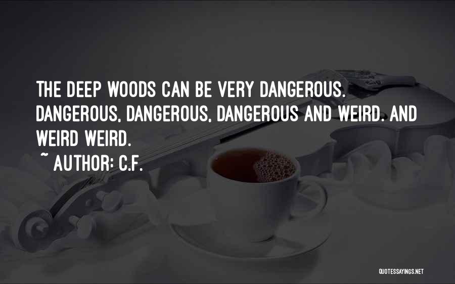 C.F. Quotes: The Deep Woods Can Be Very Dangerous. Dangerous, Dangerous, Dangerous And Weird. And Weird Weird.