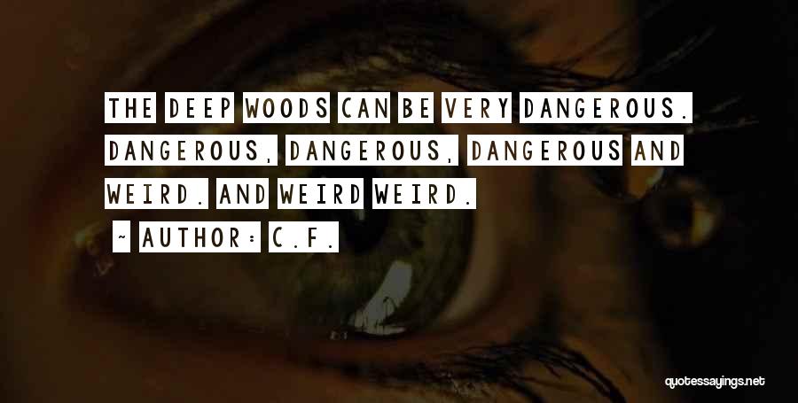 C.F. Quotes: The Deep Woods Can Be Very Dangerous. Dangerous, Dangerous, Dangerous And Weird. And Weird Weird.