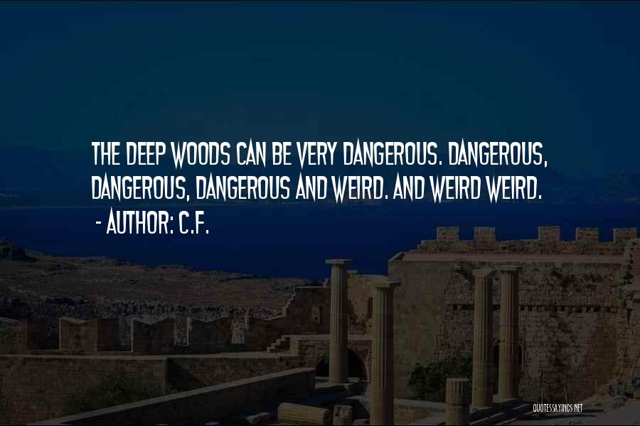 C.F. Quotes: The Deep Woods Can Be Very Dangerous. Dangerous, Dangerous, Dangerous And Weird. And Weird Weird.