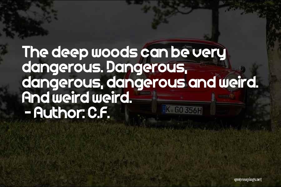 C.F. Quotes: The Deep Woods Can Be Very Dangerous. Dangerous, Dangerous, Dangerous And Weird. And Weird Weird.