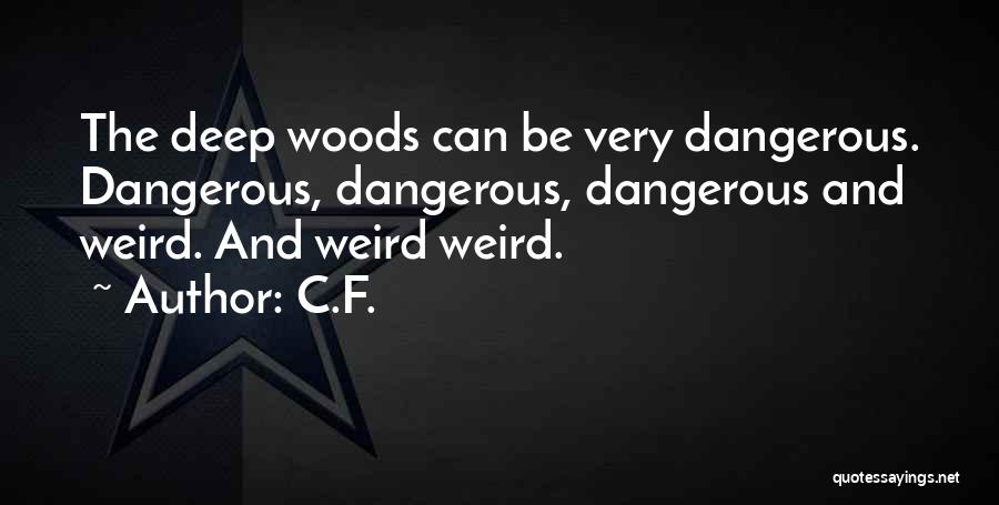 C.F. Quotes: The Deep Woods Can Be Very Dangerous. Dangerous, Dangerous, Dangerous And Weird. And Weird Weird.