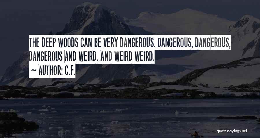 C.F. Quotes: The Deep Woods Can Be Very Dangerous. Dangerous, Dangerous, Dangerous And Weird. And Weird Weird.