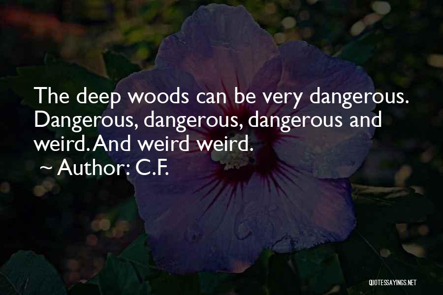 C.F. Quotes: The Deep Woods Can Be Very Dangerous. Dangerous, Dangerous, Dangerous And Weird. And Weird Weird.