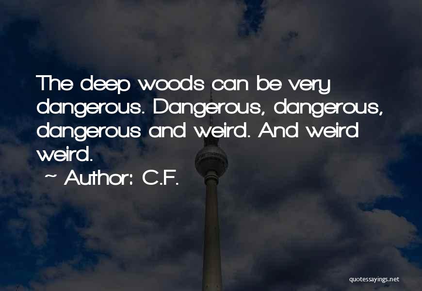 C.F. Quotes: The Deep Woods Can Be Very Dangerous. Dangerous, Dangerous, Dangerous And Weird. And Weird Weird.