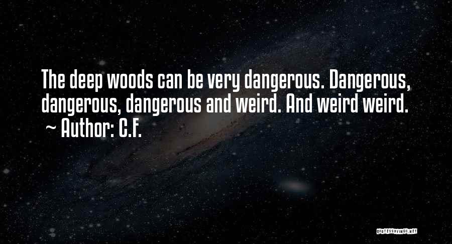 C.F. Quotes: The Deep Woods Can Be Very Dangerous. Dangerous, Dangerous, Dangerous And Weird. And Weird Weird.