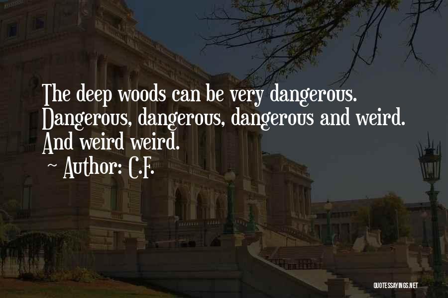 C.F. Quotes: The Deep Woods Can Be Very Dangerous. Dangerous, Dangerous, Dangerous And Weird. And Weird Weird.