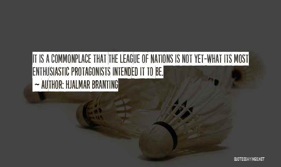 Hjalmar Branting Quotes: It Is A Commonplace That The League Of Nations Is Not Yet-what Its Most Enthusiastic Protagonists Intended It To Be.