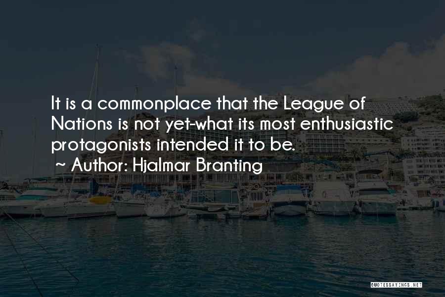 Hjalmar Branting Quotes: It Is A Commonplace That The League Of Nations Is Not Yet-what Its Most Enthusiastic Protagonists Intended It To Be.
