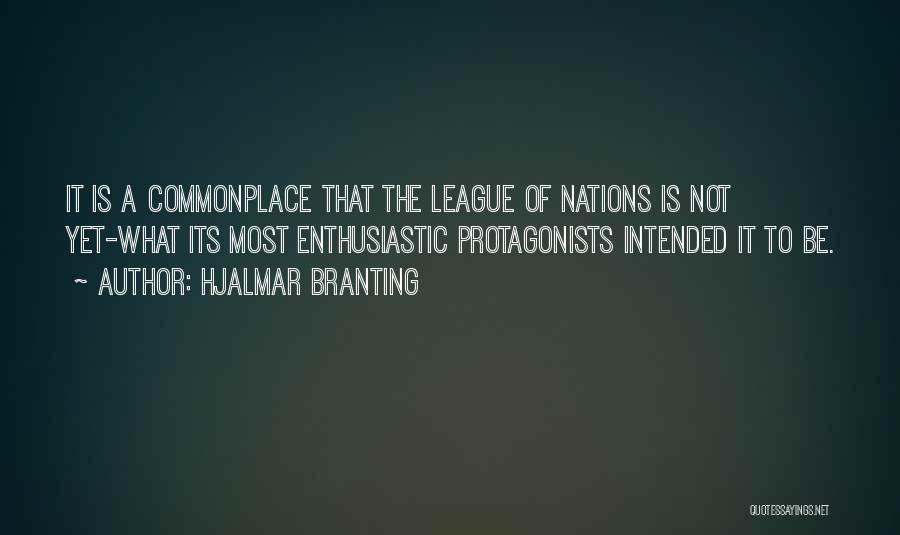 Hjalmar Branting Quotes: It Is A Commonplace That The League Of Nations Is Not Yet-what Its Most Enthusiastic Protagonists Intended It To Be.