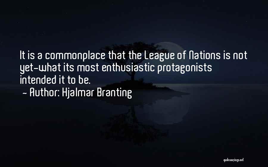 Hjalmar Branting Quotes: It Is A Commonplace That The League Of Nations Is Not Yet-what Its Most Enthusiastic Protagonists Intended It To Be.