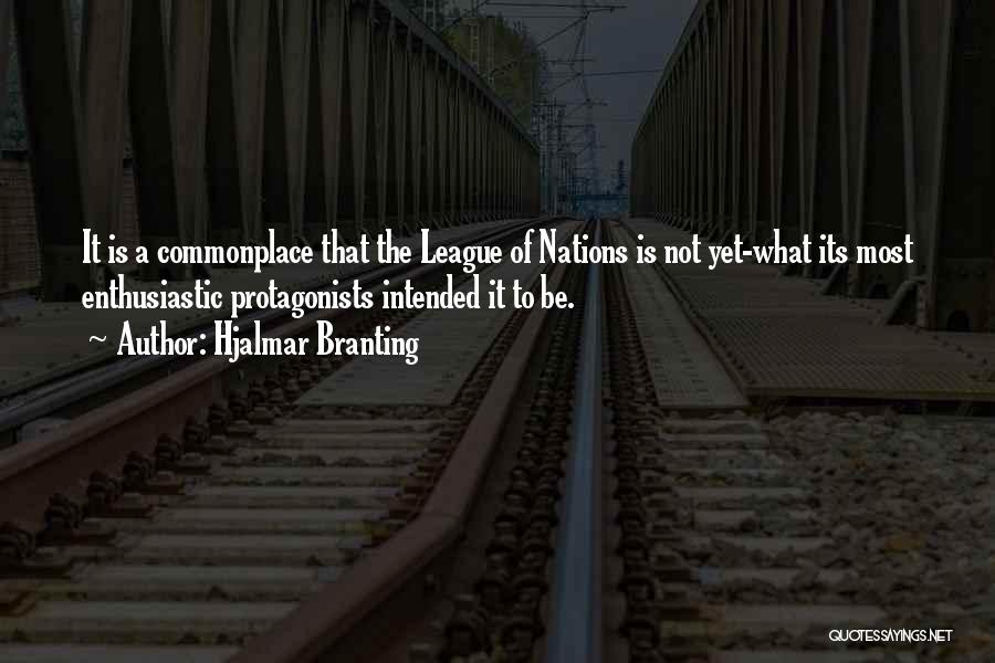 Hjalmar Branting Quotes: It Is A Commonplace That The League Of Nations Is Not Yet-what Its Most Enthusiastic Protagonists Intended It To Be.