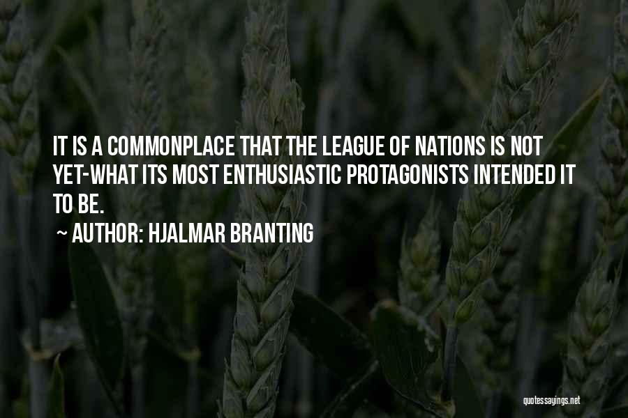 Hjalmar Branting Quotes: It Is A Commonplace That The League Of Nations Is Not Yet-what Its Most Enthusiastic Protagonists Intended It To Be.