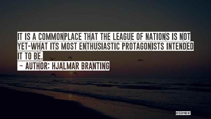 Hjalmar Branting Quotes: It Is A Commonplace That The League Of Nations Is Not Yet-what Its Most Enthusiastic Protagonists Intended It To Be.