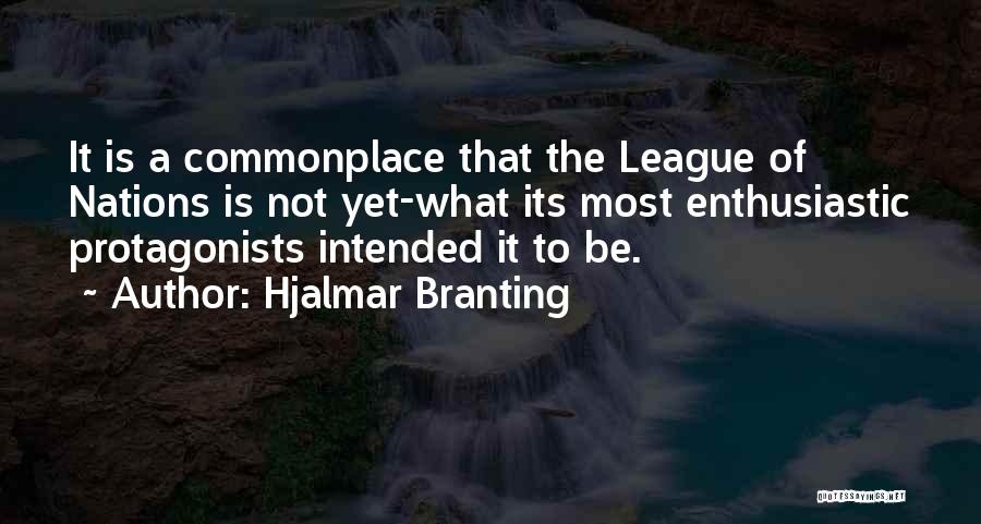 Hjalmar Branting Quotes: It Is A Commonplace That The League Of Nations Is Not Yet-what Its Most Enthusiastic Protagonists Intended It To Be.