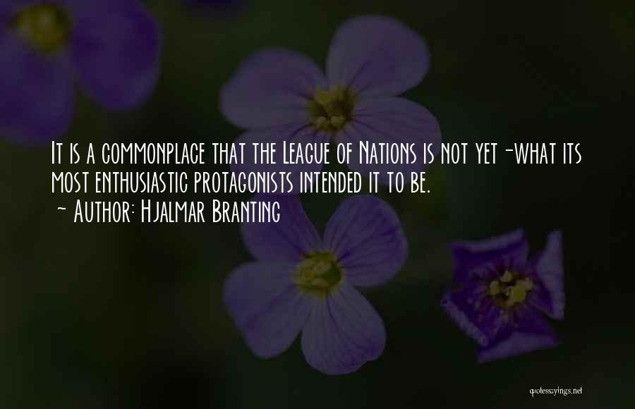 Hjalmar Branting Quotes: It Is A Commonplace That The League Of Nations Is Not Yet-what Its Most Enthusiastic Protagonists Intended It To Be.