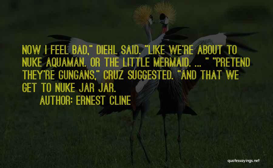 Ernest Cline Quotes: Now I Feel Bad, Diehl Said. Like We're About To Nuke Aquaman. Or The Little Mermaid. ... Pretend They're Gungans,