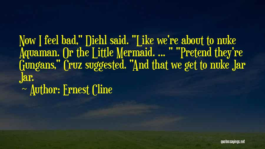 Ernest Cline Quotes: Now I Feel Bad, Diehl Said. Like We're About To Nuke Aquaman. Or The Little Mermaid. ... Pretend They're Gungans,