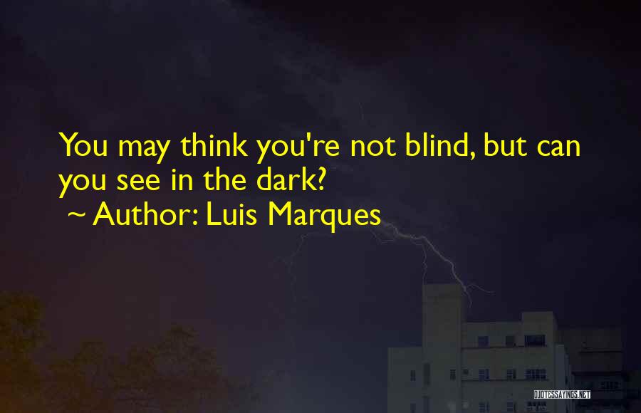 Luis Marques Quotes: You May Think You're Not Blind, But Can You See In The Dark?