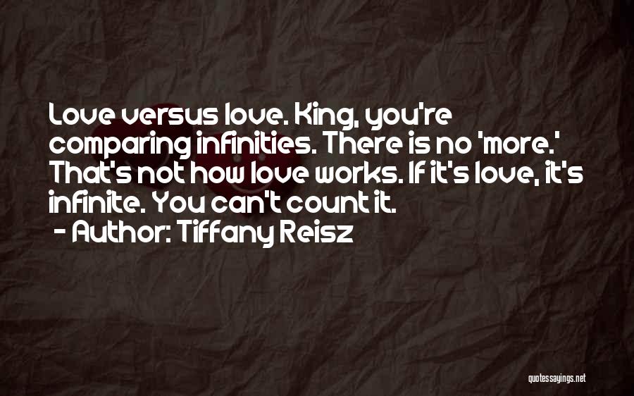 Tiffany Reisz Quotes: Love Versus Love. King, You're Comparing Infinities. There Is No 'more.' That's Not How Love Works. If It's Love, It's